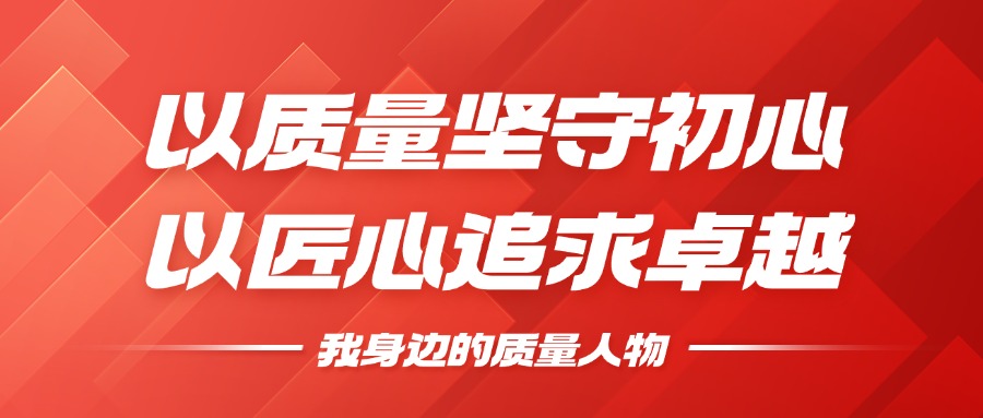 我身边的质量人物 | 以质量坚守初心，以匠心钻营卓越